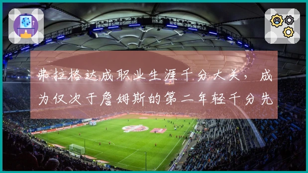 弗拉格达成职业生涯千分大关，成为仅次于詹姆斯的第二年轻千分先生