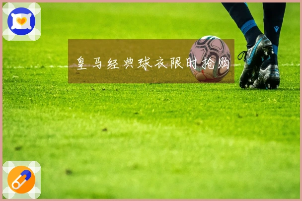 皇马经典球衣限时抢购