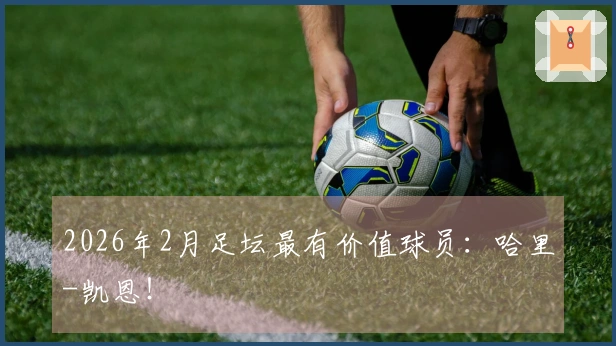 2026年2月足坛最有价值球员：哈里-凯恩！