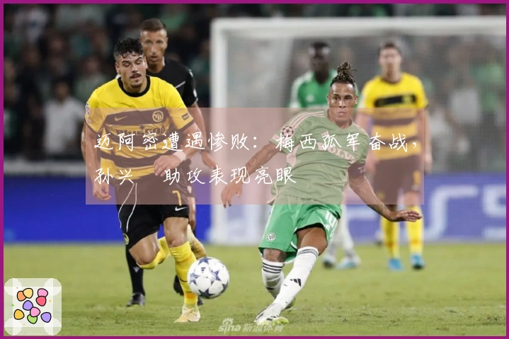 迈阿密遭遇惨败：梅西孤军奋战，孙兴慜助攻表现亮眼