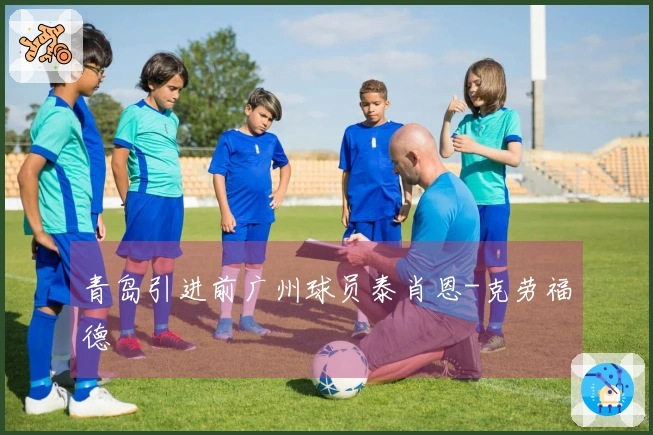 青岛引进前广州球员泰肖恩-克劳福德