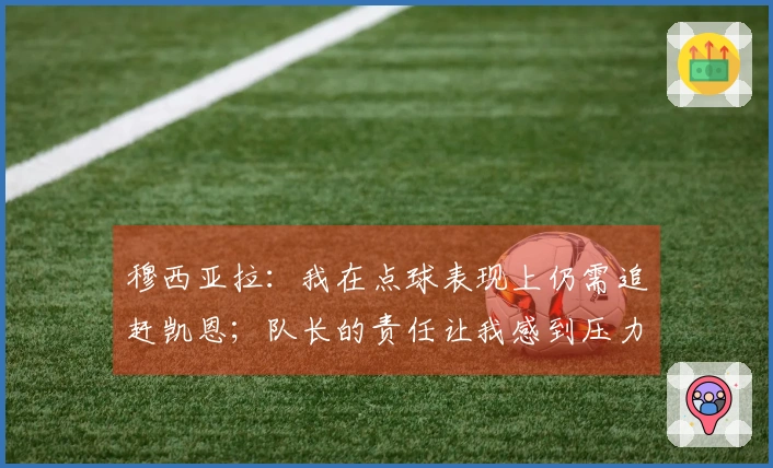 穆西亚拉：我在点球表现上仍需追赶凯恩；队长的责任让我感到压力
