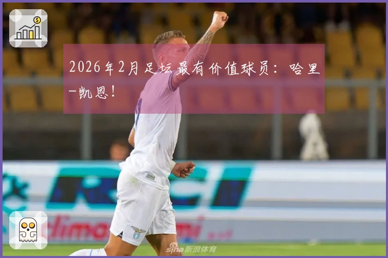 2026年2月足坛最有价值球员：哈里-凯恩！