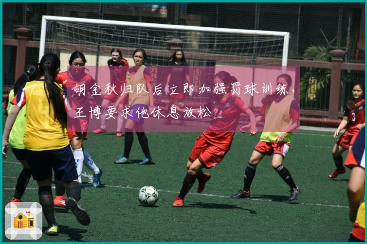 胡金秋归队后立即加强罚球训练，王博要求他休息放松