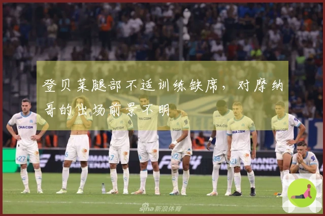 登贝莱腿部不适训练缺席，对摩纳哥的出场前景不明