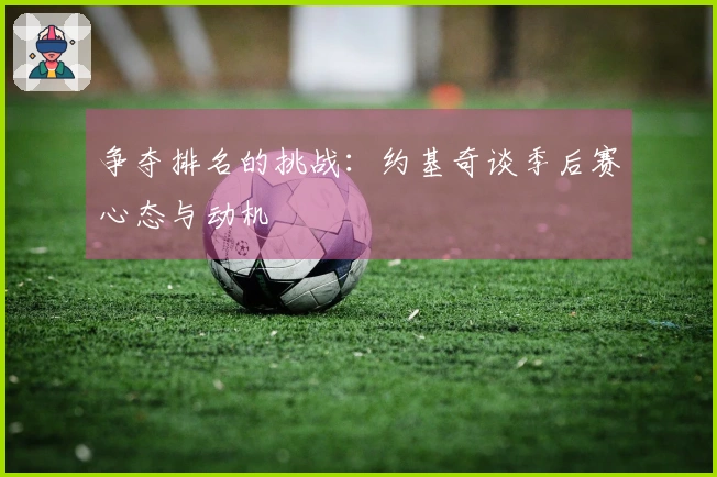 争夺排名的挑战：约基奇谈季后赛心态与动机
