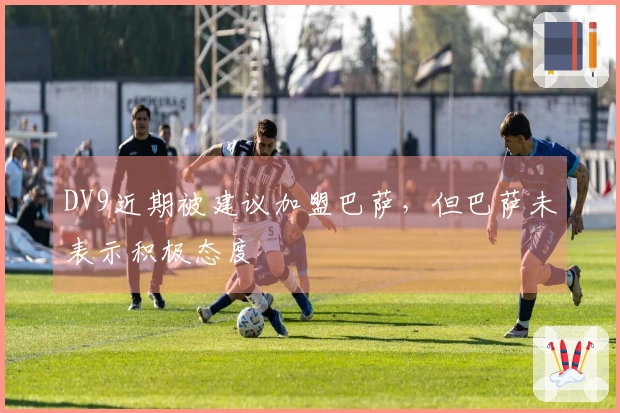 DV9近期被建议加盟巴萨，但巴萨未表示积极态度