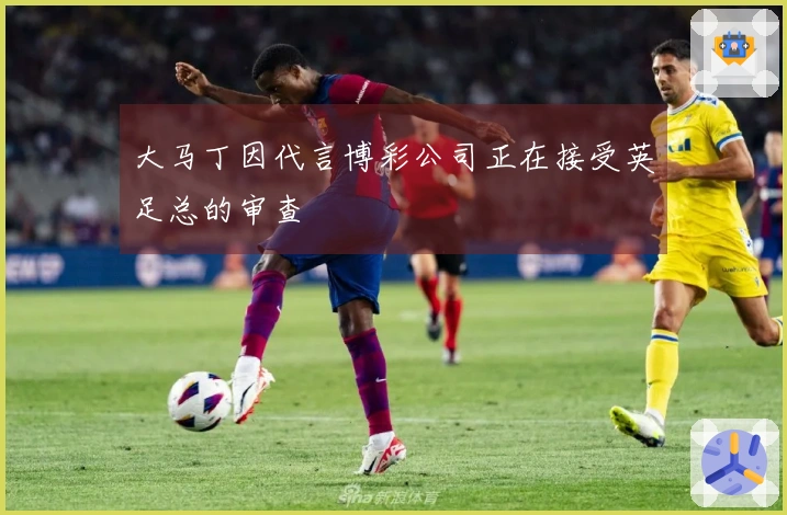 大马丁因代言博彩公司正在接受英足总的审查