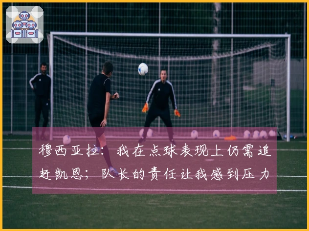 穆西亚拉：我在点球表现上仍需追赶凯恩；队长的责任让我感到压力