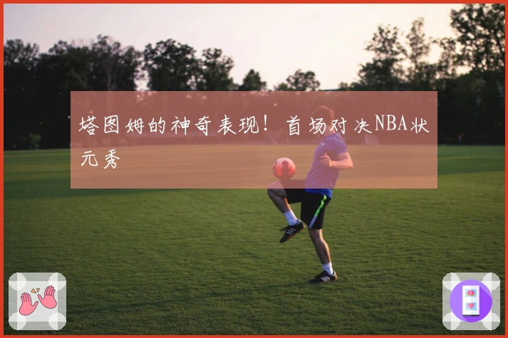 塔图姆的神奇表现！首场对决NBA状元秀