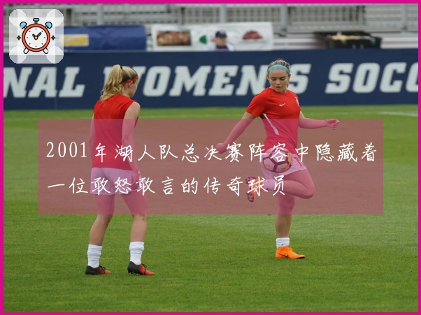 2001年湖人队总决赛阵容中隐藏着一位敢怒敢言的传奇球员