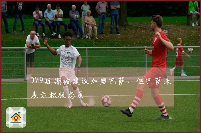 DV9近期被建议加盟巴萨，但巴萨未表示积极态度