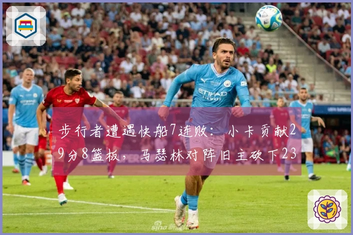 步行者遭遇快船7连败：小卡贡献29分8篮板，马瑟林对阵旧主砍下23分8篮板