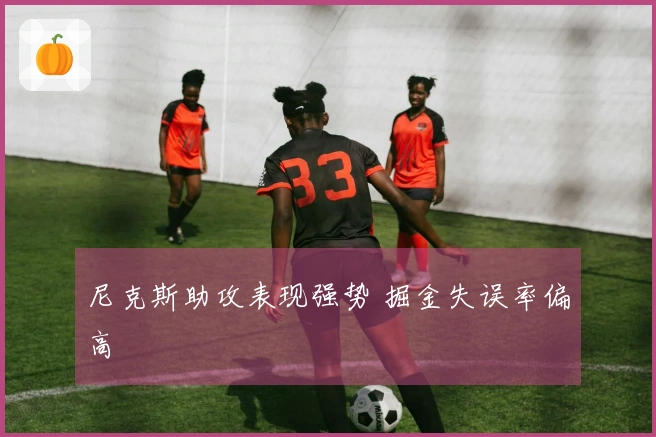 尼克斯助攻表现强势 掘金失误率偏高