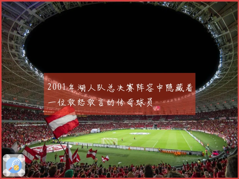 2001年湖人队总决赛阵容中隐藏着一位敢怒敢言的传奇球员